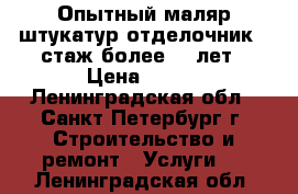 Опытный маляр-штукатур-отделочник   стаж более 10 лет › Цена ­ 500 - Ленинградская обл., Санкт-Петербург г. Строительство и ремонт » Услуги   . Ленинградская обл.